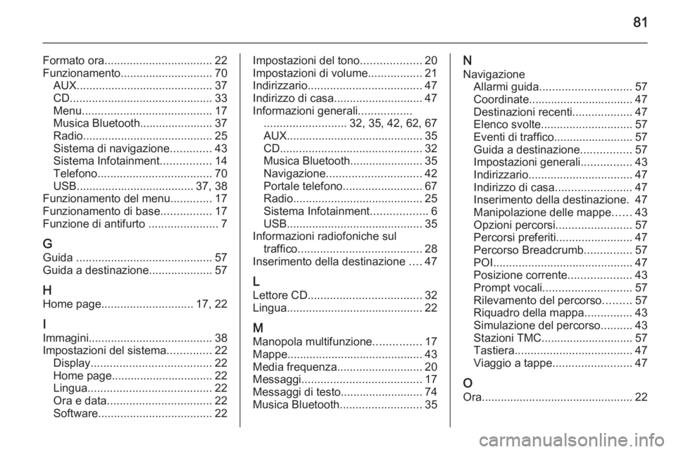 OPEL ASTRA J 2014.5  Manuale del sistema Infotainment (in Italian) 81
Formato ora.................................. 22
Funzionamento ............................. 70
AUX ........................................... 37
CD ............................................. 3