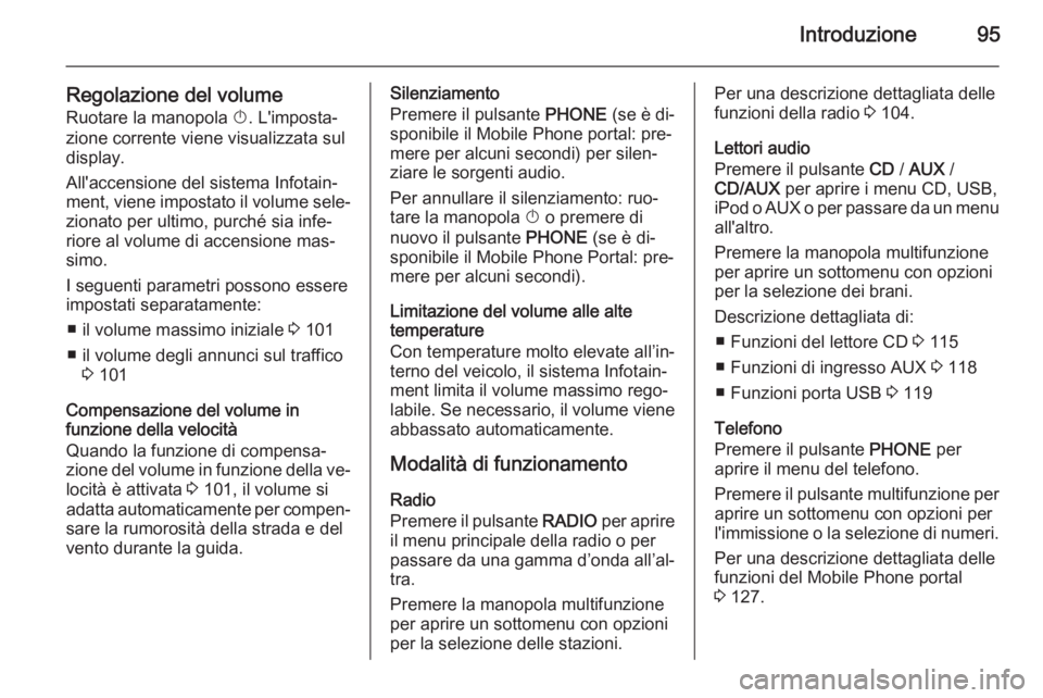 OPEL ASTRA J 2014.5  Manuale del sistema Infotainment (in Italian) Introduzione95
Regolazione del volumeRuotare la manopola  X. L'imposta‐
zione corrente viene visualizzata sul
display.
All'accensione del sistema Infotain‐
ment, viene impostato il volume 