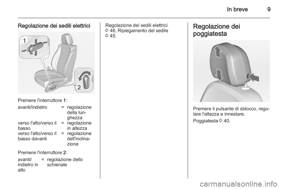 OPEL ASTRA J 2014.5  Manuale di uso e manutenzione (in Italian) In breve9
Regolazione dei sedili elettrici
Premere l'interruttore 1:
avanti/indietro=regolazione
della lun‐
ghezzaverso l'alto/verso il
basso=regolazione
in altezzaverso l'alto/verso il
