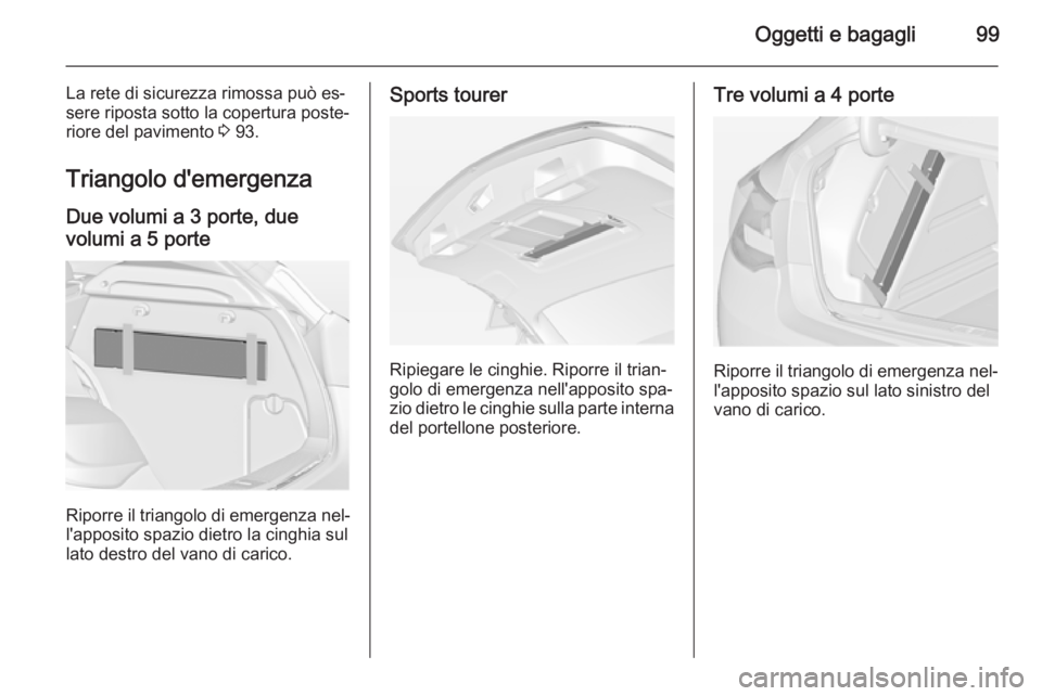 OPEL ASTRA J 2014.5 Manuale di uso e manutenzione (in Italian) Oggetti e bagagli99
La rete di sicurezza rimossa può es‐
sere riposta sotto la copertura poste‐
riore del pavimento 3 93.
Triangolo d'emergenza
Due volumi a 3 porte, due
volumi a 5 porte
Rip OPEL ASTRA J 2014.5 Manuale di uso e manutenzione (in Italian) Oggetti e bagagli99
La rete di sicurezza rimossa può es‐
sere riposta sotto la copertura poste‐
riore del pavimento 3 93.
Triangolo d'emergenza
Due volumi a 3 porte, due
volumi a 5 porte
Rip