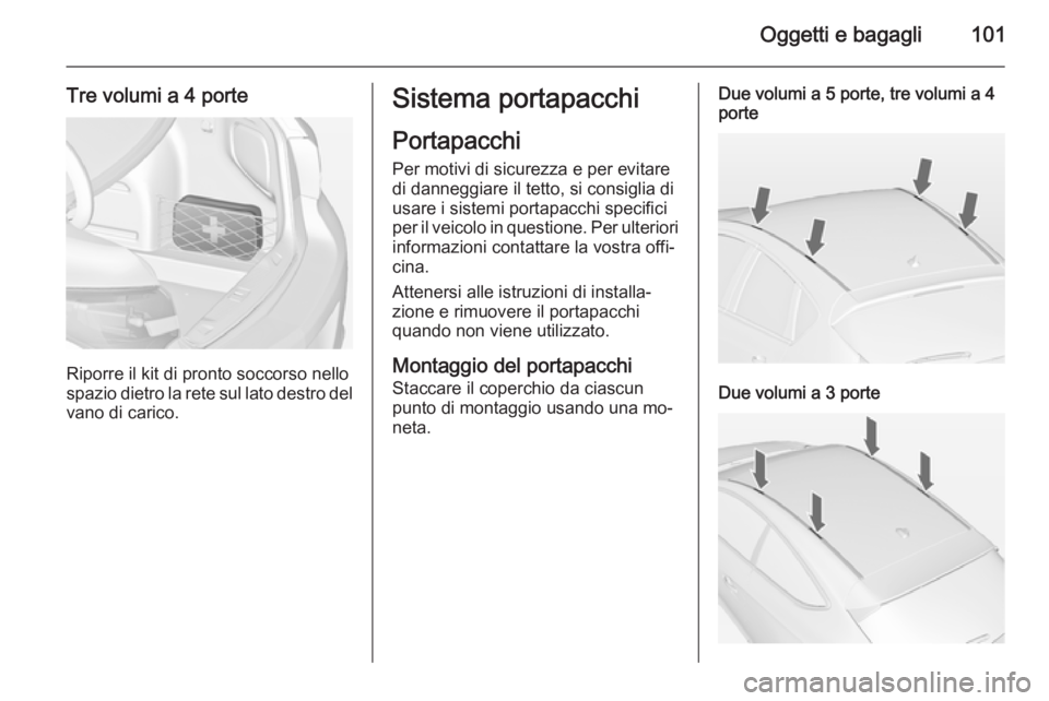 OPEL ASTRA J 2014.5 Manuale di uso e manutenzione (in Italian) Oggetti e bagagli101
Tre volumi a 4 porte
Riporre il kit di pronto soccorso nello
spazio dietro la rete sul lato destro del vano di carico.
Sistema portapacchi
Portapacchi Per motivi di sicurezza e pe OPEL ASTRA J 2014.5 Manuale di uso e manutenzione (in Italian) Oggetti e bagagli101
Tre volumi a 4 porte
Riporre il kit di pronto soccorso nello
spazio dietro la rete sul lato destro del vano di carico.
Sistema portapacchi
Portapacchi Per motivi di sicurezza e pe