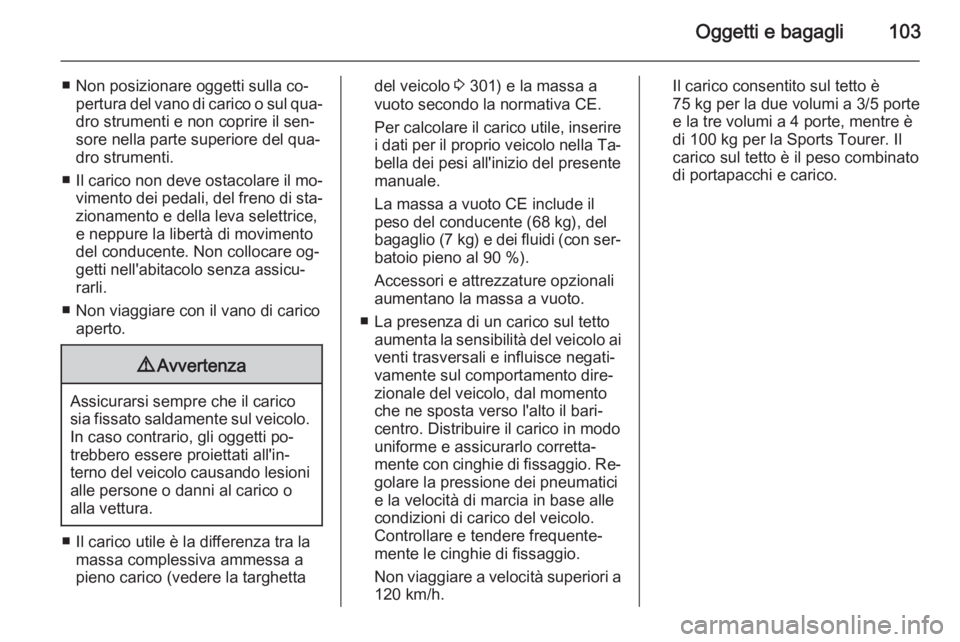 OPEL ASTRA J 2014.5 Manuale di uso e manutenzione (in Italian) Oggetti e bagagli103
■ Non posizionare oggetti sulla co‐pertura del vano di carico o sul qua‐dro strumenti e non coprire il sen‐sore nella parte superiore del qua‐dro strumenti.
■ Il caric OPEL ASTRA J 2014.5 Manuale di uso e manutenzione (in Italian) Oggetti e bagagli103
■ Non posizionare oggetti sulla co‐pertura del vano di carico o sul qua‐dro strumenti e non coprire il sen‐sore nella parte superiore del qua‐dro strumenti.
■ Il caric