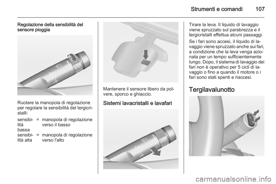 OPEL ASTRA J 2014.5 Manuale di uso e manutenzione (in Italian) Strumenti e comandi107
Regolazione della sensibilità del
sensore pioggia
Ruotare la manopola di regolazione
per regolare la sensibilità del tergicri‐ stalli:
sensibi‐
lità
bassa=manopola di reg OPEL ASTRA J 2014.5 Manuale di uso e manutenzione (in Italian) Strumenti e comandi107
Regolazione della sensibilità del
sensore pioggia
Ruotare la manopola di regolazione
per regolare la sensibilità del tergicri‐ stalli:
sensibi‐
lità
bassa=manopola di reg