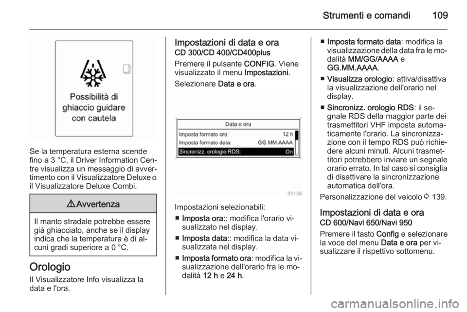 OPEL ASTRA J 2014.5  Manuale di uso e manutenzione (in Italian) Strumenti e comandi109
Se la temperatura esterna scende
fino a 3 °C, il Driver Information Cen‐
tre visualizza un messaggio di avver‐
timento con il Visualizzatore Deluxe o
il Visualizzatore Delu