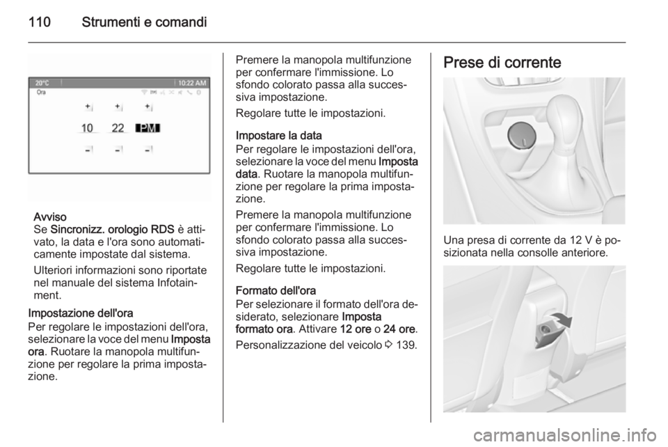 OPEL ASTRA J 2014.5 Manuale di uso e manutenzione (in Italian) 110Strumenti e comandi
Avviso
Se Sincronizz. orologio RDS è atti‐
vato, la data e l'ora sono automati‐
camente impostate dal sistema.
Ulteriori informazioni sono riportate
nel manuale del s OPEL ASTRA J 2014.5 Manuale di uso e manutenzione (in Italian) 110Strumenti e comandi
Avviso
Se Sincronizz. orologio RDS è atti‐
vato, la data e l'ora sono automati‐
camente impostate dal sistema.
Ulteriori informazioni sono riportate
nel manuale del s