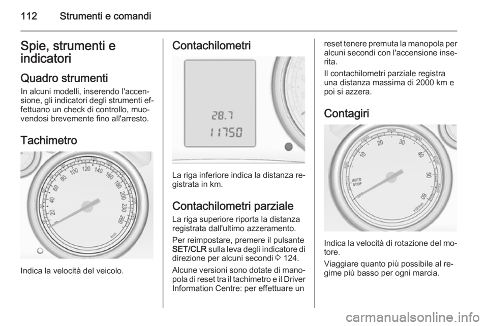 OPEL ASTRA J 2014.5  Manuale di uso e manutenzione (in Italian) 112Strumenti e comandiSpie, strumenti e
indicatori
Quadro strumentiIn alcuni modelli, inserendo l'accen‐sione, gli indicatori degli strumenti ef‐
fettuano un check di controllo, muo‐
vendosi