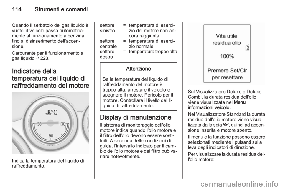OPEL ASTRA J 2014.5 Manuale di uso e manutenzione (in Italian) 114Strumenti e comandi
Quando il serbatoio del gas liquido è
vuoto, il veicolo passa automatica‐
mente al funzionamento a benzina
fino al disinserimento dell'accen‐
sione.
Carburante per il f OPEL ASTRA J 2014.5 Manuale di uso e manutenzione (in Italian) 114Strumenti e comandi
Quando il serbatoio del gas liquido è
vuoto, il veicolo passa automatica‐
mente al funzionamento a benzina
fino al disinserimento dell'accen‐
sione.
Carburante per il f