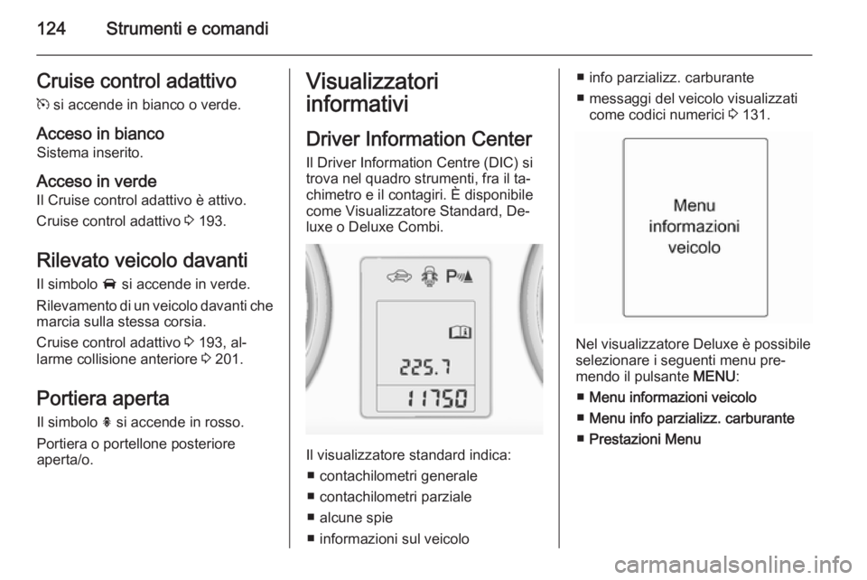OPEL ASTRA J 2014.5  Manuale di uso e manutenzione (in Italian) 124Strumenti e comandiCruise control adattivom  si accende in bianco o verde.
Acceso in bianco Sistema inserito.
Acceso in verde
Il Cruise control adattivo è attivo.
Cruise control adattivo  3 193.
R