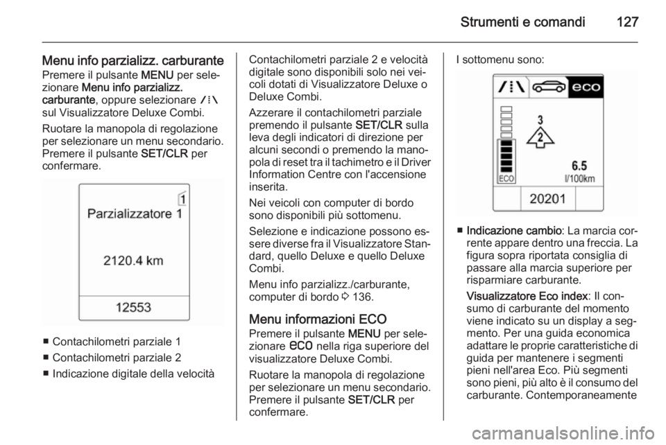 OPEL ASTRA J 2014.5 Manuale di uso e manutenzione (in Italian) Strumenti e comandi127
Menu info parzializz. carburantePremere il pulsante MENU per sele‐
zionare Menu info parzializz.
carburante , oppure selezionare W
sul Visualizzatore Deluxe Combi.
Ruotare OPEL ASTRA J 2014.5 Manuale di uso e manutenzione (in Italian) Strumenti e comandi127
Menu info parzializz. carburantePremere il pulsante MENU per sele‐
zionare Menu info parzializz.
carburante , oppure selezionare W
sul Visualizzatore Deluxe Combi.
Ruotare