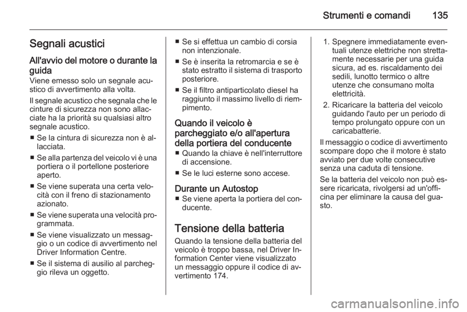 OPEL ASTRA J 2014.5  Manuale di uso e manutenzione (in Italian) Strumenti e comandi135Segnali acusticiAll'avvio del motore o durante la
guida
Viene emesso solo un segnale acu‐
stico di avvertimento alla volta.
Il segnale acustico che segnala che le cinture d