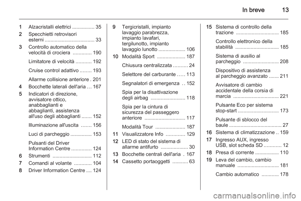 OPEL ASTRA J 2014.5  Manuale di uso e manutenzione (in Italian) In breve13
1Alzacristalli elettrici ................ 35
2 Specchietti retrovisori
esterni ................................... 33
3 Controllo automatico della
velocità di crociera  .............190
Li
