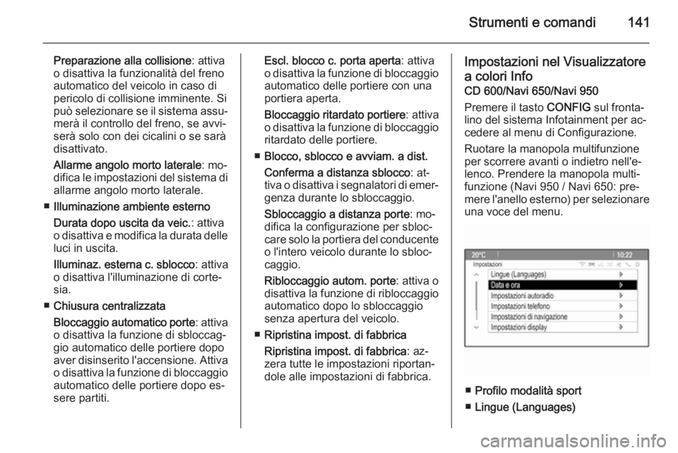 OPEL ASTRA J 2014.5  Manuale di uso e manutenzione (in Italian) Strumenti e comandi141
Preparazione alla collisione: attiva
o disattiva la funzionalità del freno
automatico del veicolo in caso di
pericolo di collisione imminente. Si
può selezionare se il sistema