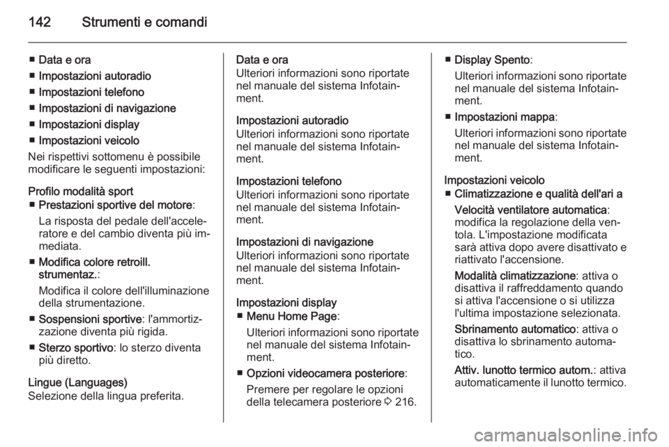 OPEL ASTRA J 2014.5  Manuale di uso e manutenzione (in Italian) 142Strumenti e comandi
■Data e ora
■ Impostazioni autoradio
■ Impostazioni telefono
■ Impostazioni di navigazione
■ Impostazioni display
■ Impostazioni veicolo
Nei rispettivi sottomenu è 