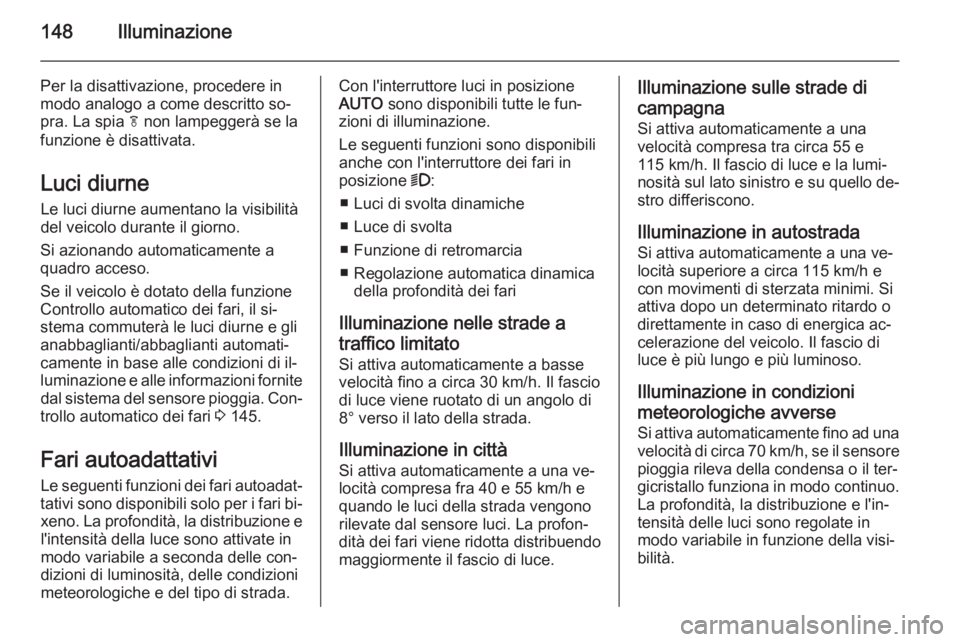 OPEL ASTRA J 2014.5  Manuale di uso e manutenzione (in Italian) 148Illuminazione
Per la disattivazione, procedere in
modo analogo a come descritto so‐
pra. La spia  f non lampeggerà se la
funzione è disattivata.
Luci diurne Le luci diurne aumentano la visibili