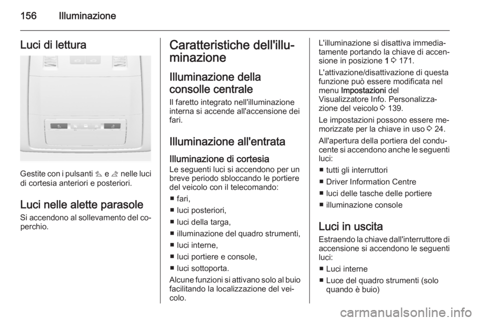 OPEL ASTRA J 2014.5  Manuale di uso e manutenzione (in Italian) 156IlluminazioneLuci di lettura
Gestite con i pulsanti s e t  nelle luci
di cortesia anteriori e posteriori.
Luci nelle alette parasole Si accendono al sollevamento del co‐perchio.
Caratteristiche d