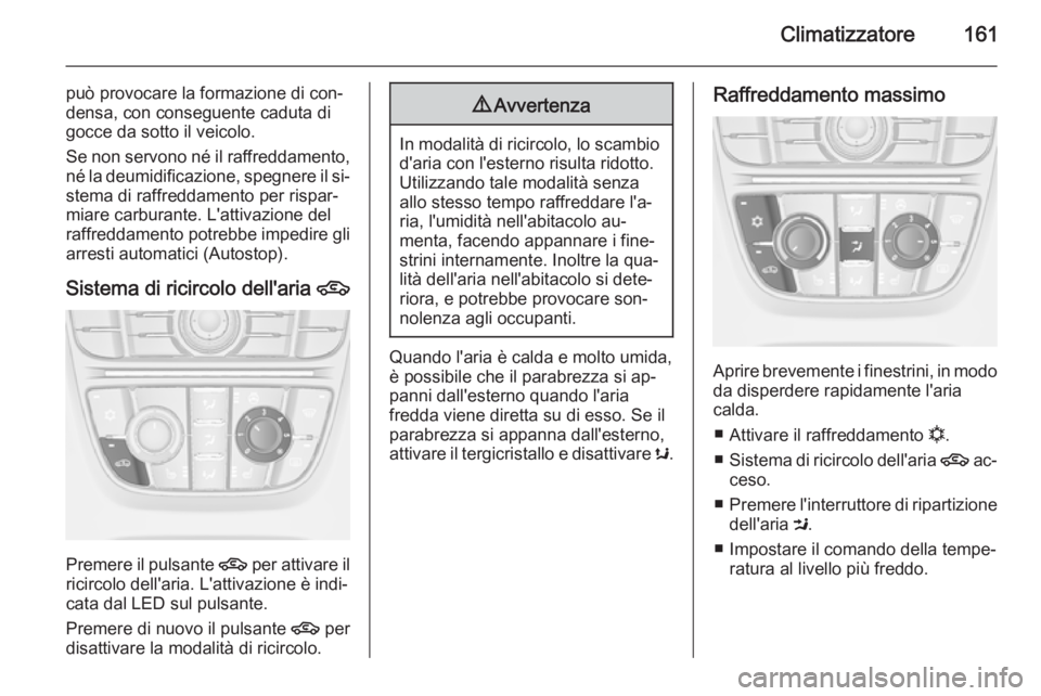 OPEL ASTRA J 2014.5 Manuale di uso e manutenzione (in Italian) Climatizzatore161
può provocare la formazione di con‐
densa, con conseguente caduta di
gocce da sotto il veicolo.
Se non servono né il raffreddamento, né la deumidificazione, spegnere il si‐ste OPEL ASTRA J 2014.5 Manuale di uso e manutenzione (in Italian) Climatizzatore161
può provocare la formazione di con‐
densa, con conseguente caduta di
gocce da sotto il veicolo.
Se non servono né il raffreddamento, né la deumidificazione, spegnere il si‐ste