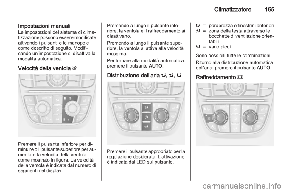 OPEL ASTRA J 2014.5 Manuale di uso e manutenzione (in Italian) Climatizzatore165
Impostazioni manualiLe impostazioni del sistema di clima‐
tizzazione possono essere modificate
attivando i pulsanti e le manopole
come descritto di seguito. Modifi‐
cando un' OPEL ASTRA J 2014.5 Manuale di uso e manutenzione (in Italian) Climatizzatore165
Impostazioni manualiLe impostazioni del sistema di clima‐
tizzazione possono essere modificate
attivando i pulsanti e le manopole
come descritto di seguito. Modifi‐
cando un'