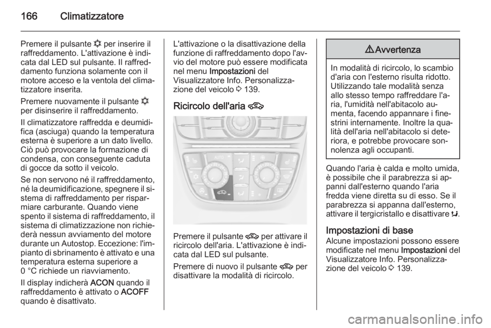 OPEL ASTRA J 2014.5 Manuale di uso e manutenzione (in Italian) 166Climatizzatore
Premere il pulsante n per inserire il
raffreddamento. L'attivazione è indi‐
cata dal LED sul pulsante. Il raffred‐
damento funziona solamente con il
motore acceso e la vento OPEL ASTRA J 2014.5 Manuale di uso e manutenzione (in Italian) 166Climatizzatore
Premere il pulsante n per inserire il
raffreddamento. L'attivazione è indi‐
cata dal LED sul pulsante. Il raffred‐
damento funziona solamente con il
motore acceso e la vento