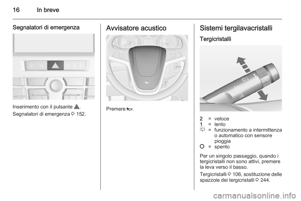 OPEL ASTRA J 2014.5  Manuale di uso e manutenzione (in Italian) 16In breve
Segnalatori di emergenza
Inserimento con il pulsante ¨.
Segnalatori di emergenza  3 152.
Avvisatore acustico
Premere  j.
Sistemi tergilavacristalli
Tergicristalli2=veloce1=lentoP=funzionam