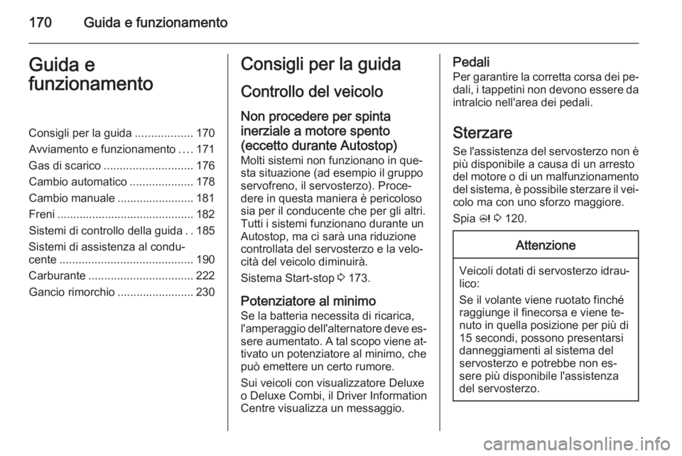 OPEL ASTRA J 2014.5 Manuale di uso e manutenzione (in Italian) 170Guida e funzionamentoGuida e
funzionamentoConsigli per la guida ..................170
Avviamento e funzionamento ....171
Gas di scarico ............................ 176
Cambio automatico .......... OPEL ASTRA J 2014.5 Manuale di uso e manutenzione (in Italian) 170Guida e funzionamentoGuida e
funzionamentoConsigli per la guida ..................170
Avviamento e funzionamento ....171
Gas di scarico ............................ 176
Cambio automatico ..........
