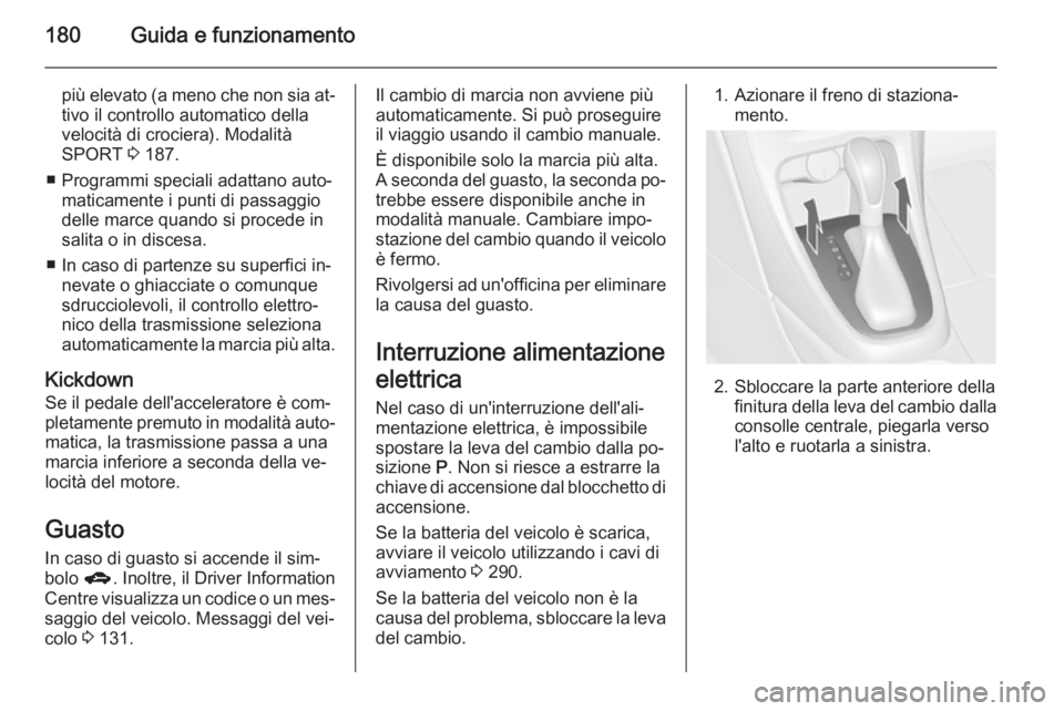 OPEL ASTRA J 2014.5 Manuale di uso e manutenzione (in Italian) 180Guida e funzionamento
più elevato (a meno che non sia at‐tivo il controllo automatico della
velocità di crociera). Modalità
SPORT 3 187.
■ Programmi speciali adattano auto‐ maticamente i OPEL ASTRA J 2014.5 Manuale di uso e manutenzione (in Italian) 180Guida e funzionamento
più elevato (a meno che non sia at‐tivo il controllo automatico della
velocità di crociera). Modalità
SPORT 3 187.
■ Programmi speciali adattano auto‐ maticamente i