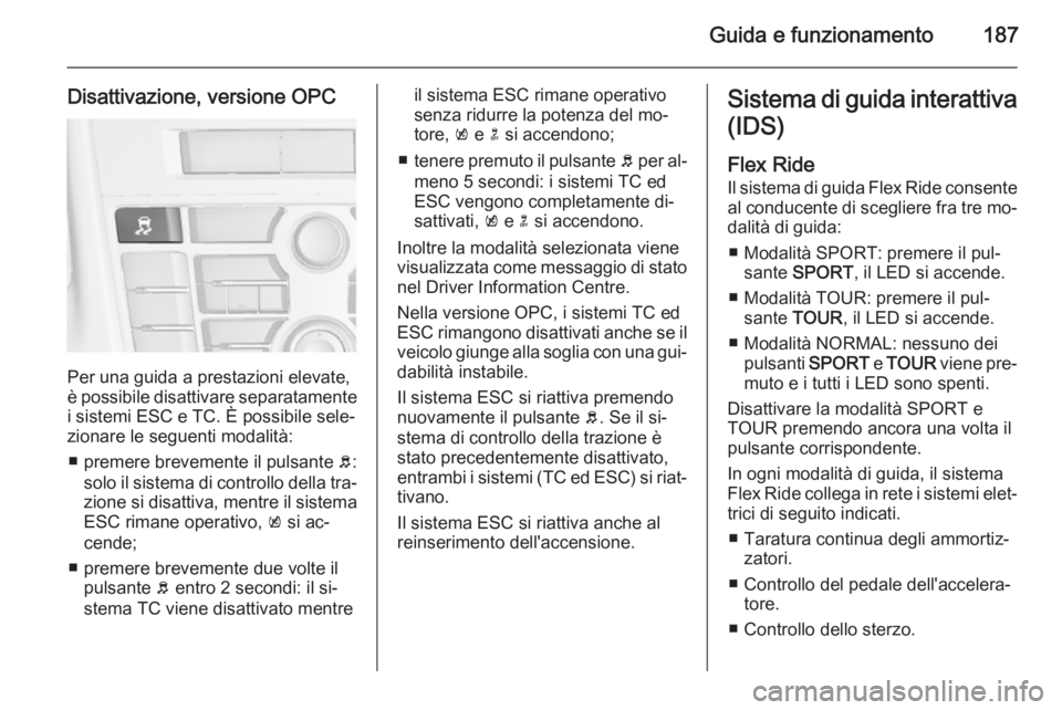OPEL ASTRA J 2014.5 Manuale di uso e manutenzione (in Italian) Guida e funzionamento187
Disattivazione, versione OPC
Per una guida a prestazioni elevate,
è possibile disattivare separatamente
i sistemi ESC e TC. È possibile sele‐
zionare le seguenti modalità OPEL ASTRA J 2014.5 Manuale di uso e manutenzione (in Italian) Guida e funzionamento187
Disattivazione, versione OPC
Per una guida a prestazioni elevate,
è possibile disattivare separatamente
i sistemi ESC e TC. È possibile sele‐
zionare le seguenti modalità