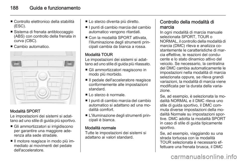 OPEL ASTRA J 2014.5 Manuale di uso e manutenzione (in Italian) 188Guida e funzionamento
■ Controllo elettronico della stabilità(ESC).
■ Sistema di frenata antibloccaggio (ABS) con controllo della frenata incurva (CBC).
■ Cambio automatico.
Modalità SPORT
OPEL ASTRA J 2014.5 Manuale di uso e manutenzione (in Italian) 188Guida e funzionamento
■ Controllo elettronico della stabilità(ESC).
■ Sistema di frenata antibloccaggio (ABS) con controllo della frenata incurva (CBC).
■ Cambio automatico.
Modalità SPORT
