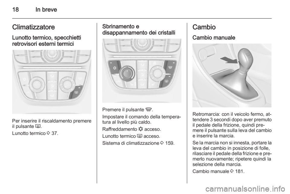 OPEL ASTRA J 2014.5  Manuale di uso e manutenzione (in Italian) 18In breveClimatizzatore
Lunotto termico, specchietti
retrovisori esterni termici
Per inserire il riscaldamento premere
il pulsante  Ü.
Lunotto termico  3 37.
Sbrinamento e
disappannamento dei crista