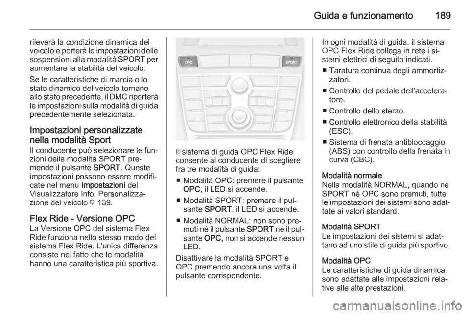 OPEL ASTRA J 2014.5 Manuale di uso e manutenzione (in Italian) Guida e funzionamento189
rileverà la condizione dinamica del
veicolo e porterà le impostazioni delle sospensioni alla modalità SPORT per
aumentare la stabilità del veicolo.
Se le caratteristiche OPEL ASTRA J 2014.5 Manuale di uso e manutenzione (in Italian) Guida e funzionamento189
rileverà la condizione dinamica del
veicolo e porterà le impostazioni delle sospensioni alla modalità SPORT per
aumentare la stabilità del veicolo.
Se le caratteristiche