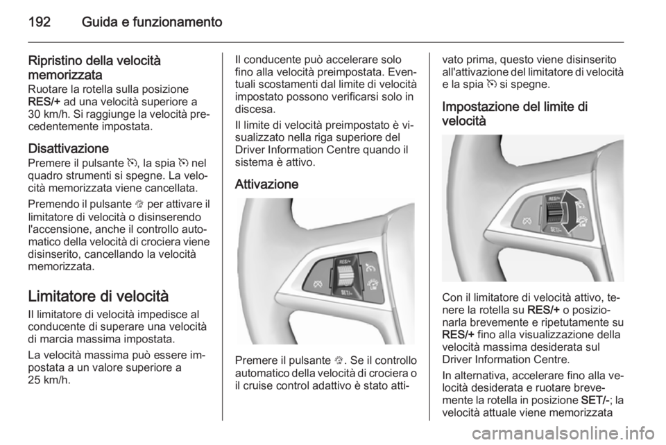 OPEL ASTRA J 2014.5  Manuale di uso e manutenzione (in Italian) 192Guida e funzionamento
Ripristino della velocità
memorizzata
Ruotare la rotella sulla posizione
RES/+  ad una velocità superiore a
30 km/h . Si raggiunge la velocità pre‐
cedentemente impostata