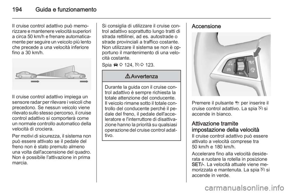 OPEL ASTRA J 2014.5 Manuale di uso e manutenzione (in Italian) 194Guida e funzionamento
Il cruise control adattivo può memo‐
rizzare e mantenere velocità superiori a circa 50 km/h e frenare automatica‐
mente per seguire un veicolo più lento
che precede a u OPEL ASTRA J 2014.5 Manuale di uso e manutenzione (in Italian) 194Guida e funzionamento
Il cruise control adattivo può memo‐
rizzare e mantenere velocità superiori a circa 50 km/h e frenare automatica‐
mente per seguire un veicolo più lento
che precede a u