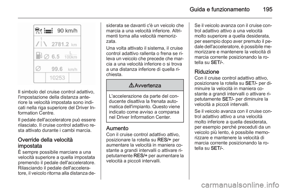 OPEL ASTRA J 2014.5  Manuale di uso e manutenzione (in Italian) Guida e funzionamento195
Il simbolo del cruise control adattivo,
l'impostazione della distanza ante‐
riore la velocità impostata sono indi‐
cati nella riga superiore del Driver In‐ formatio