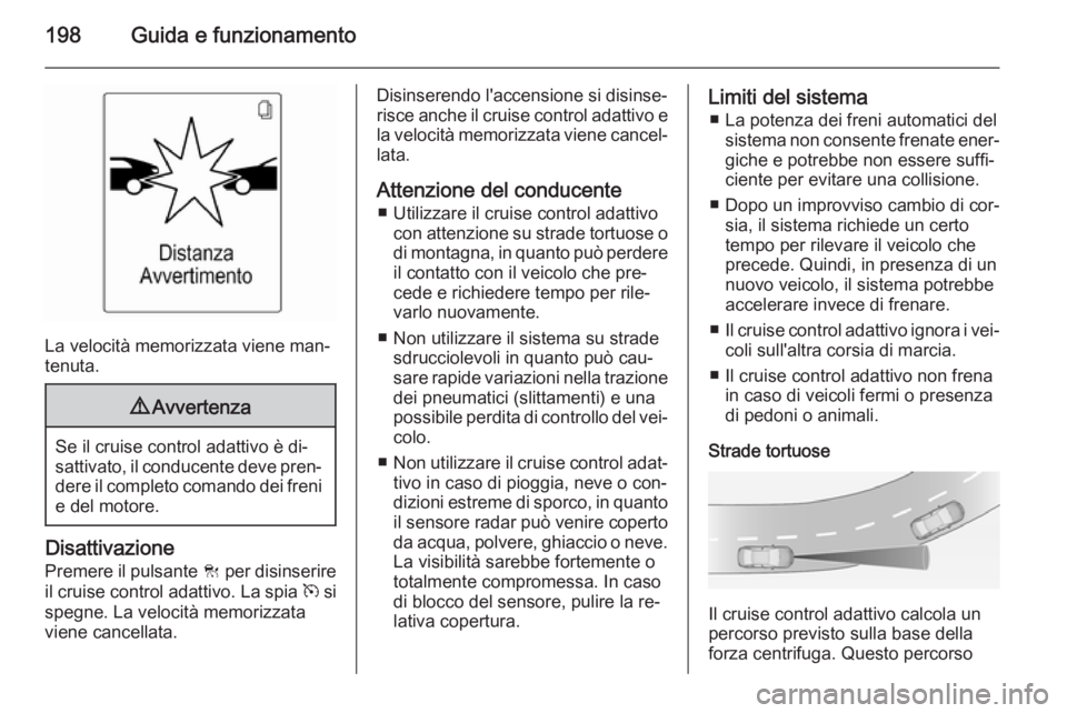 OPEL ASTRA J 2014.5  Manuale di uso e manutenzione (in Italian) 198Guida e funzionamento
La velocità memorizzata viene man‐
tenuta.
9 Avvertenza
Se il cruise control adattivo è di‐
sattivato, il conducente deve pren‐ dere il completo comando dei freni
e de