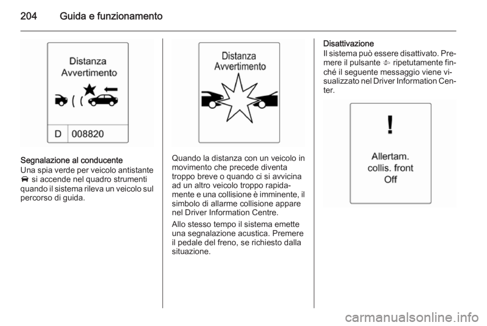 OPEL ASTRA J 2014.5 Manuale di uso e manutenzione (in Italian) 204Guida e funzionamento
Segnalazione al conducente
Una spia verde per veicolo antistante
A si accende nel quadro strumenti
quando il sistema rileva un veicolo sul percorso di guida.Quando la distanz OPEL ASTRA J 2014.5 Manuale di uso e manutenzione (in Italian) 204Guida e funzionamento
Segnalazione al conducente
Una spia verde per veicolo antistante
A si accende nel quadro strumenti
quando il sistema rileva un veicolo sul percorso di guida.Quando la distanz