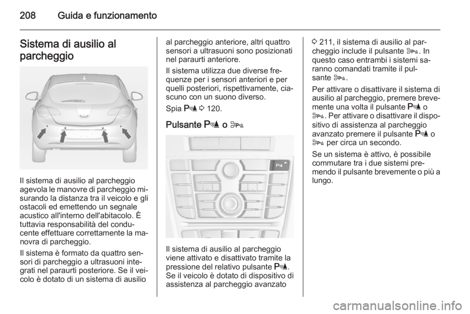 OPEL ASTRA J 2014.5  Manuale di uso e manutenzione (in Italian) 208Guida e funzionamentoSistema di ausilio al
parcheggio
Il sistema di ausilio al parcheggio
agevola le manovre di parcheggio mi‐ surando la distanza tra il veicolo e gli
ostacoli ed emettendo un se