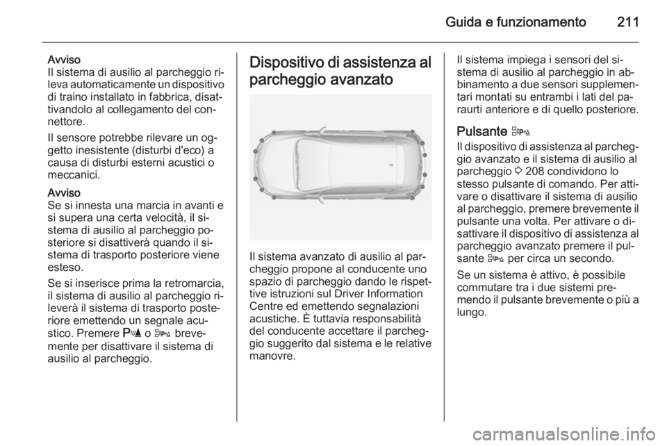 OPEL ASTRA J 2014.5  Manuale di uso e manutenzione (in Italian) Guida e funzionamento211
Avviso
Il sistema di ausilio al parcheggio ri‐
leva automaticamente un dispositivo
di traino installato in fabbrica, disat‐
tivandolo al collegamento del con‐
nettore.
I
