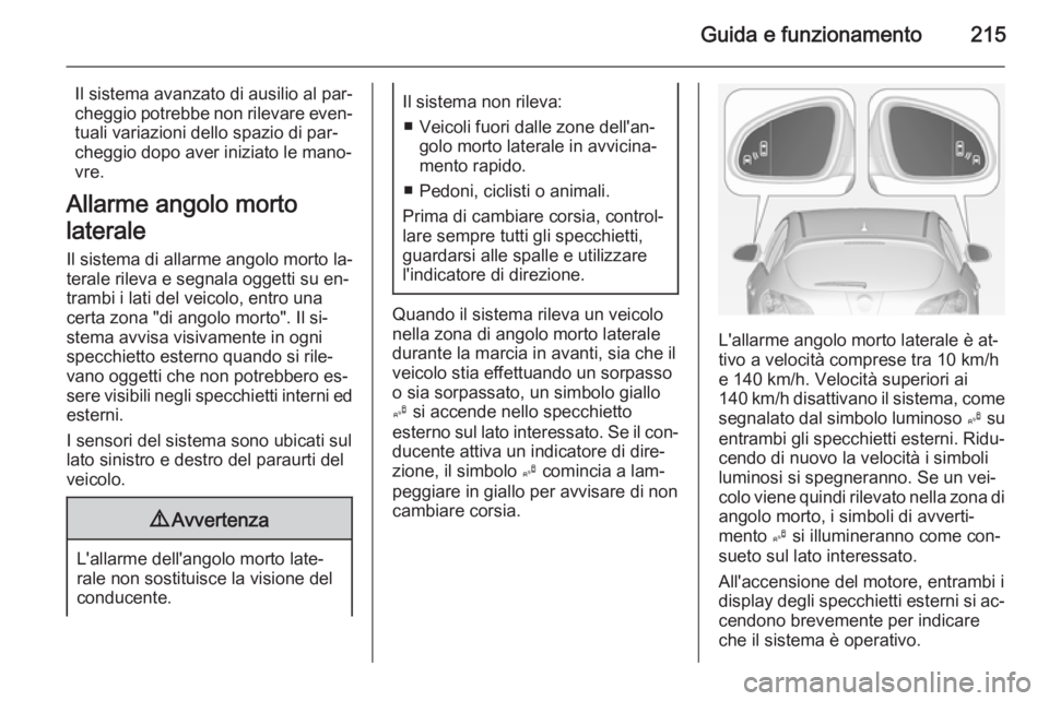 OPEL ASTRA J 2014.5 Manuale di uso e manutenzione (in Italian) Guida e funzionamento215
Il sistema avanzato di ausilio al par‐
cheggio potrebbe non rilevare even‐ tuali variazioni dello spazio di par‐
cheggio dopo aver iniziato le mano‐
vre.
Allarme angol OPEL ASTRA J 2014.5 Manuale di uso e manutenzione (in Italian) Guida e funzionamento215
Il sistema avanzato di ausilio al par‐
cheggio potrebbe non rilevare even‐ tuali variazioni dello spazio di par‐
cheggio dopo aver iniziato le mano‐
vre.
Allarme angol