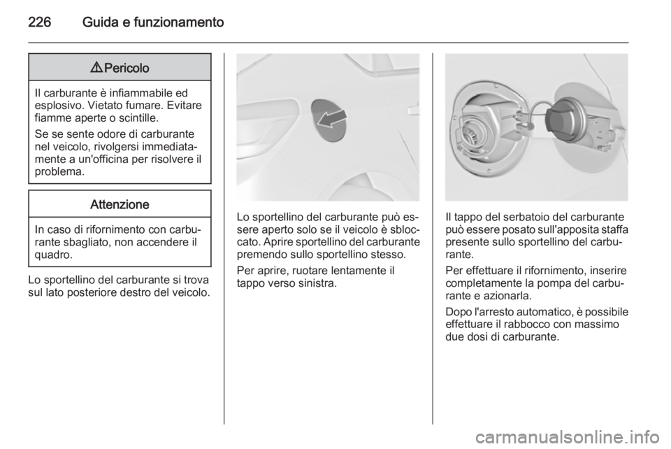 OPEL ASTRA J 2014.5  Manuale di uso e manutenzione (in Italian) 226Guida e funzionamento9Pericolo
Il carburante è infiammabile ed
esplosivo. Vietato fumare. Evitare
fiamme aperte o scintille.
Se se sente odore di carburante nel veicolo, rivolgersi immediata‐
me