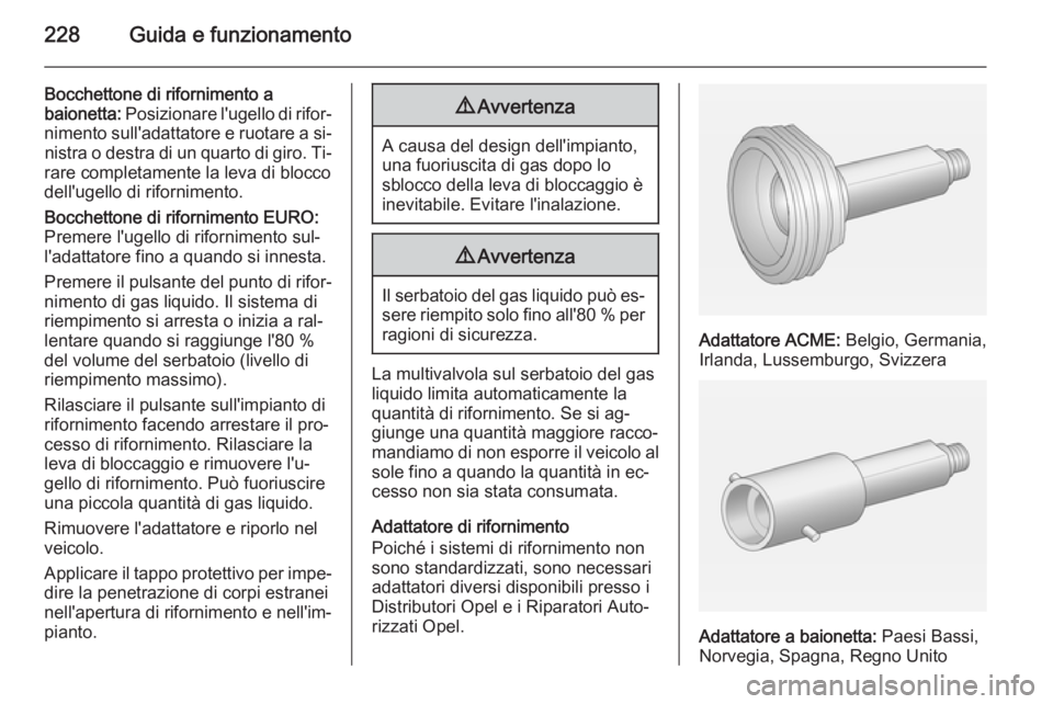 OPEL ASTRA J 2014.5  Manuale di uso e manutenzione (in Italian) 228Guida e funzionamento
Bocchettone di rifornimento a
baionetta:  Posizionare l'ugello di rifor‐
nimento sull'adattatore e ruotare a si‐ nistra o destra di un quarto di giro. Ti‐
rare c