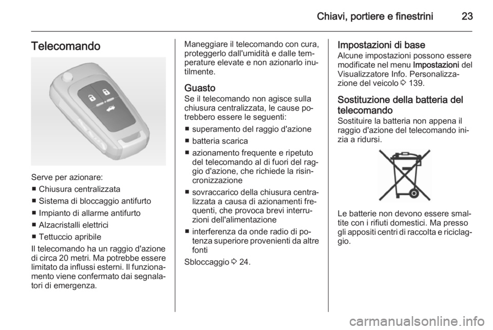 OPEL ASTRA J 2014.5 Manuale di uso e manutenzione (in Italian) Chiavi, portiere e finestrini23Telecomando
Serve per azionare:■ Chiusura centralizzata
■ Sistema di bloccaggio antifurto ■ Impianto di allarme antifurto
■ Alzacristalli elettrici
■ Tettuccio OPEL ASTRA J 2014.5 Manuale di uso e manutenzione (in Italian) Chiavi, portiere e finestrini23Telecomando
Serve per azionare:■ Chiusura centralizzata
■ Sistema di bloccaggio antifurto ■ Impianto di allarme antifurto
■ Alzacristalli elettrici
■ Tettuccio