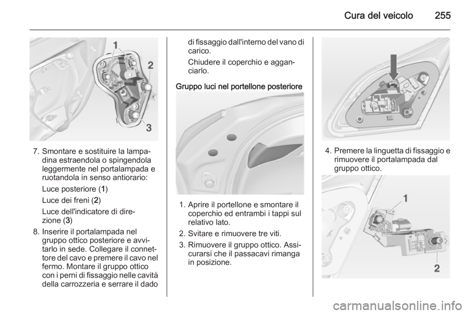 OPEL ASTRA J 2014.5  Manuale di uso e manutenzione (in Italian) Cura del veicolo255
7. Smontare e sostituire la lampa‐dina estraendola o spingendola
leggermente nel portalampada e
ruotandola in senso antiorario:
Luce posteriore ( 1)
Luce dei freni ( 2)
Luce dell