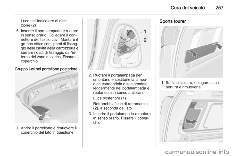 OPEL ASTRA J 2014.5  Manuale di uso e manutenzione (in Italian) Cura del veicolo257
Luce dell'indicatore di dire‐
zione ( 2)
6. Inserire il portalampada e ruotare in senso orario. Collegare il con‐
nettore del fascio cavi. Montare il
gruppo ottico con i pe