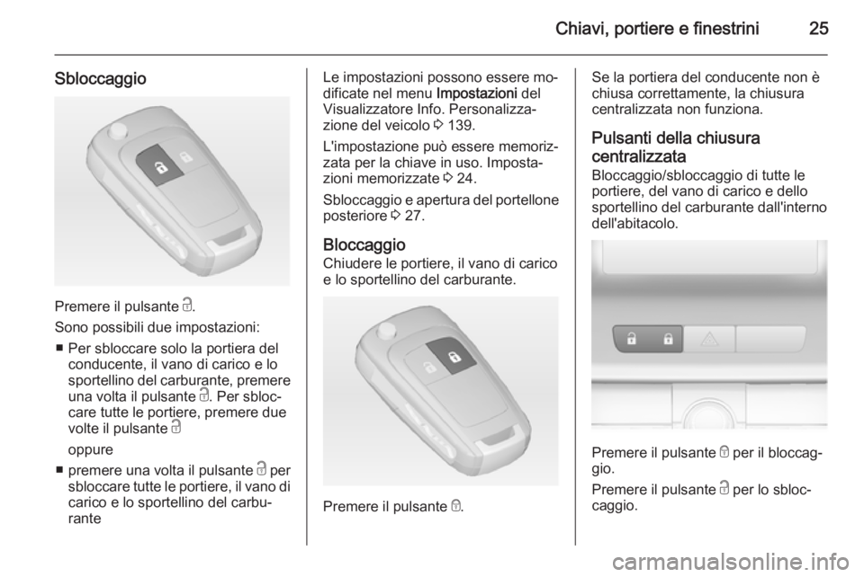 OPEL ASTRA J 2014.5  Manuale di uso e manutenzione (in Italian) Chiavi, portiere e finestrini25
Sbloccaggio
Premere il pulsante c.
Sono possibili due impostazioni: ■ Per sbloccare solo la portiera del conducente, il vano di carico e lo
sportellino del carburante