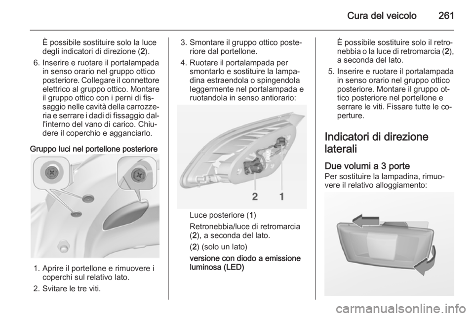 OPEL ASTRA J 2014.5 Manuale di uso e manutenzione (in Italian) Cura del veicolo261
È possibile sostituire solo la luce
degli indicatori di direzione ( 2).
6. Inserire e ruotare il portalampada in senso orario nel gruppo otticoposteriore. Collegare il connettore
OPEL ASTRA J 2014.5 Manuale di uso e manutenzione (in Italian) Cura del veicolo261
È possibile sostituire solo la luce
degli indicatori di direzione ( 2).
6. Inserire e ruotare il portalampada in senso orario nel gruppo otticoposteriore. Collegare il connettore