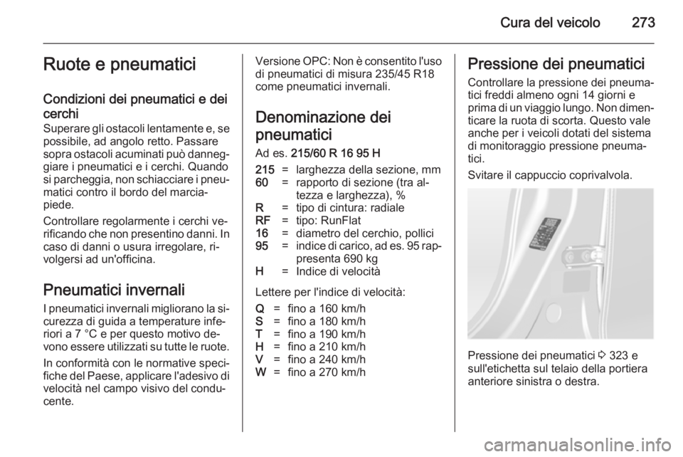 OPEL ASTRA J 2014.5  Manuale di uso e manutenzione (in Italian) Cura del veicolo273Ruote e pneumatici
Condizioni dei pneumatici e dei
cerchi
Superare gli ostacoli lentamente e, se
possibile, ad angolo retto. Passare
sopra ostacoli acuminati può danneg‐ giare i 