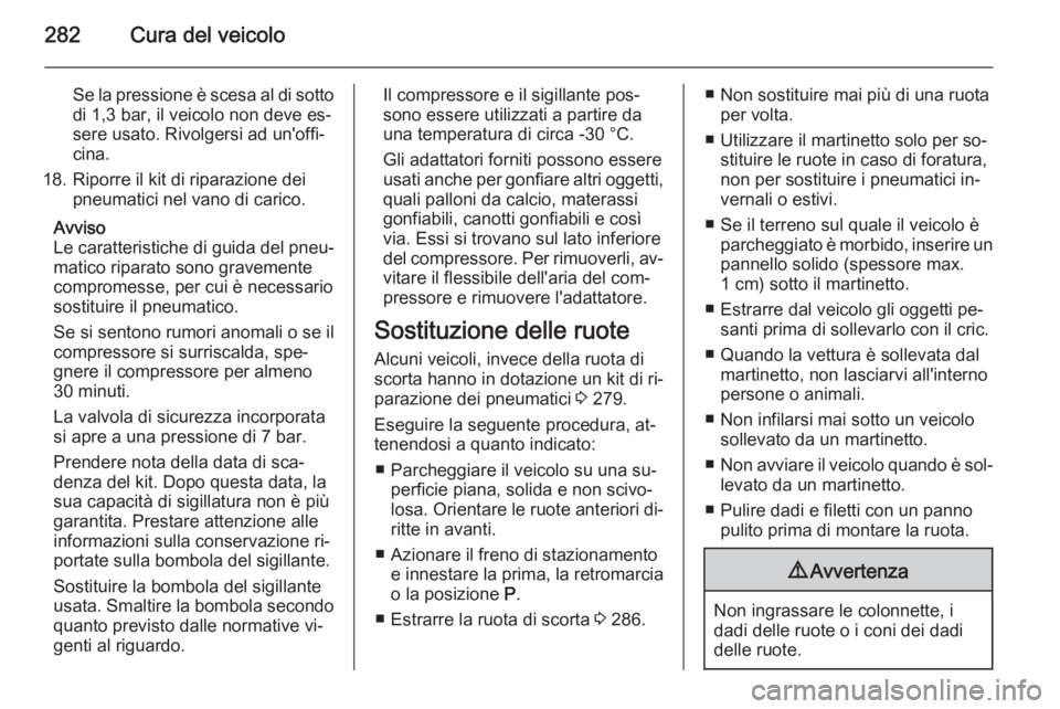 OPEL ASTRA J 2014.5 Manuale di uso e manutenzione (in Italian) 282Cura del veicolo
Se la pressione è scesa al di sotto
di 1,3 bar, il veicolo non deve es‐
sere usato. Rivolgersi ad un'offi‐
cina.
18. Riporre il kit di riparazione dei pneumatici nel vano OPEL ASTRA J 2014.5 Manuale di uso e manutenzione (in Italian) 282Cura del veicolo
Se la pressione è scesa al di sotto
di 1,3 bar, il veicolo non deve es‐
sere usato. Rivolgersi ad un'offi‐
cina.
18. Riporre il kit di riparazione dei pneumatici nel vano