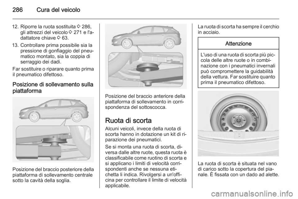 OPEL ASTRA J 2014.5 Manuale di uso e manutenzione (in Italian) 286Cura del veicolo
12. Riporre la ruota sostituita 3 286,
gli attrezzi del veicolo 3 271 e l'a‐
dattatore chiave 3 63.
13. Controllare prima possibile sia la pressione di gonfiaggio del pneu OPEL ASTRA J 2014.5 Manuale di uso e manutenzione (in Italian) 286Cura del veicolo
12. Riporre la ruota sostituita 3 286,
gli attrezzi del veicolo 3 271 e l'a‐
dattatore chiave 3 63.
13. Controllare prima possibile sia la pressione di gonfiaggio del pneu