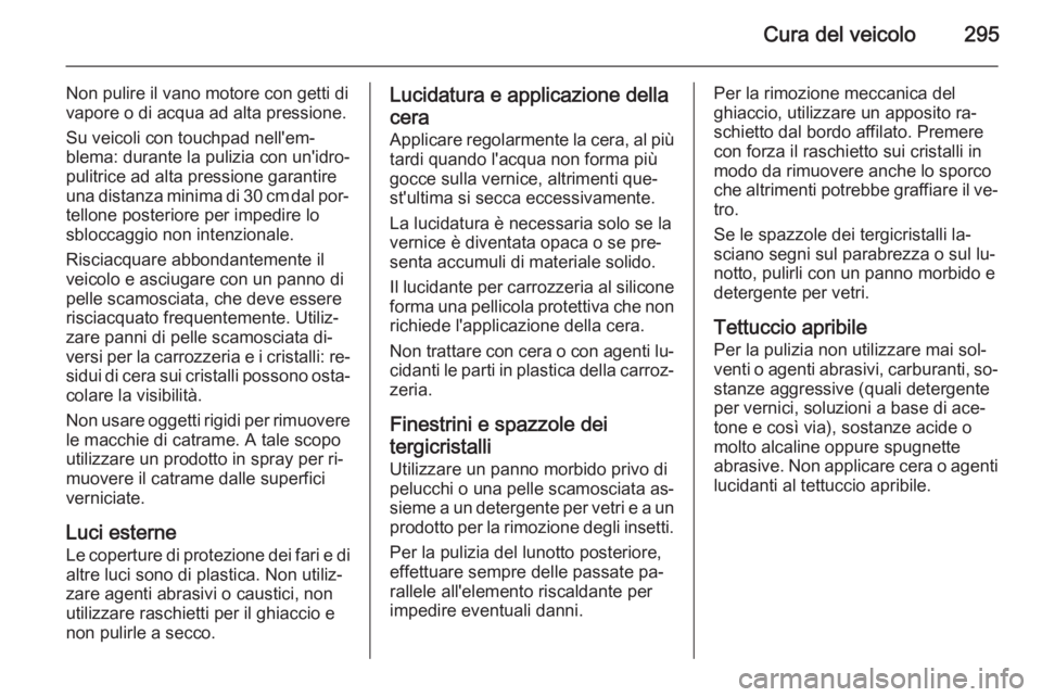 OPEL ASTRA J 2014.5 Manuale di uso e manutenzione (in Italian) Cura del veicolo295
Non pulire il vano motore con getti di
vapore o di acqua ad alta pressione.
Su veicoli con touchpad nell'em‐
blema: durante la pulizia con un'idro‐ pulitrice ad alta pr OPEL ASTRA J 2014.5 Manuale di uso e manutenzione (in Italian) Cura del veicolo295
Non pulire il vano motore con getti di
vapore o di acqua ad alta pressione.
Su veicoli con touchpad nell'em‐
blema: durante la pulizia con un'idro‐ pulitrice ad alta pr