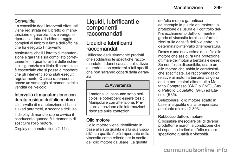 OPEL ASTRA J 2014.5 Manuale di uso e manutenzione (in Italian) Manutenzione299
Convalida
La convalida degli interventi effettuati
viene registrata nel Libretto di manu‐
tenzione e garanzia, dove vengono riportati la data e il chilometraggio,
completi di timbro OPEL ASTRA J 2014.5 Manuale di uso e manutenzione (in Italian) Manutenzione299
Convalida
La convalida degli interventi effettuati
viene registrata nel Libretto di manu‐
tenzione e garanzia, dove vengono riportati la data e il chilometraggio,
completi di timbro