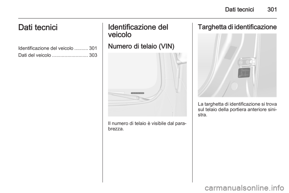 OPEL ASTRA J 2014.5 Manuale di uso e manutenzione (in Italian) Dati tecnici301Dati tecniciIdentificazione del veicolo..........301
Dati del veicolo .......................... 303Identificazione del
veicolo
Numero di telaio (VIN)
Il numero di telaio è visibile da OPEL ASTRA J 2014.5 Manuale di uso e manutenzione (in Italian) Dati tecnici301Dati tecniciIdentificazione del veicolo..........301
Dati del veicolo .......................... 303Identificazione del
veicolo
Numero di telaio (VIN)
Il numero di telaio è visibile da